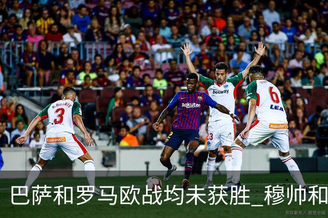 巴萨和罗马欧战均未获胜 穆帅和哈维都抱怨起草坪