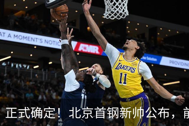 正式确定！北京首钢新帅公布，前中国男篮主教练上任，冲击总冠军